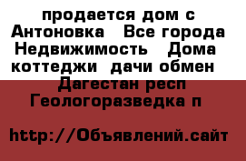 продается дом с Антоновка - Все города Недвижимость » Дома, коттеджи, дачи обмен   . Дагестан респ.,Геологоразведка п.